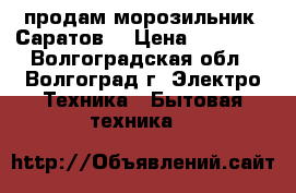 продам морозильник “Саратов“ › Цена ­ 10 000 - Волгоградская обл., Волгоград г. Электро-Техника » Бытовая техника   